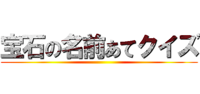 宝石の名前あてクイズ ()