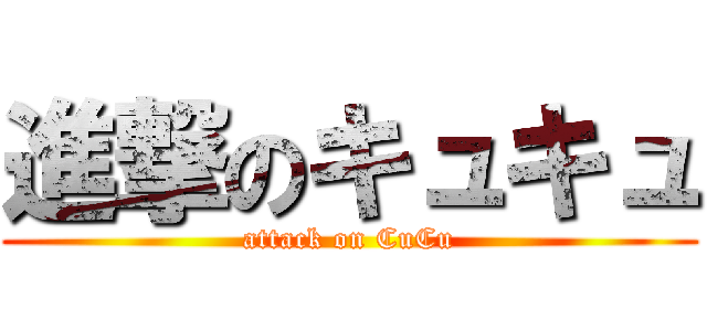 進撃のキュキュ (attack on CuCu)