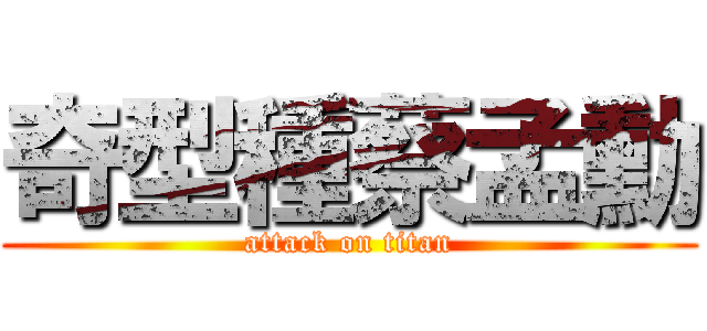奇型種蔡孟勳 (attack on titan)