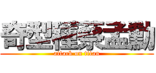 奇型種蔡孟勳 (attack on titan)