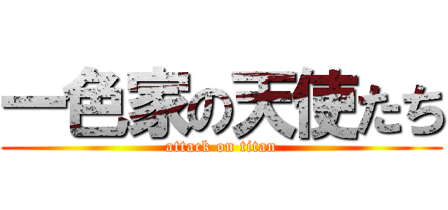 一色家の天使たち (attack on titan)