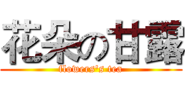 花朵の甘露 (flowers's tea)