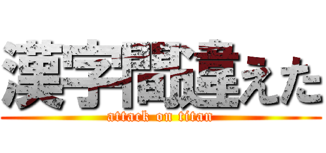 漢字間違えた (attack on titan)