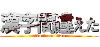 漢字間違えた (attack on titan)