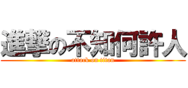 進撃の不知何許人 (attack on titan)