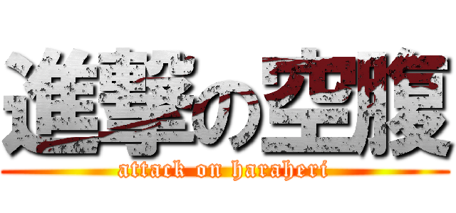進撃の空腹 (attack on haraheri)