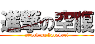 進撃の空腹 (attack on haraheri)