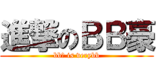 進撃のＢＢ豪 (bb豪 is verybb)