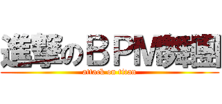 進撃のＢＰＭ舞團 (attack on titan)