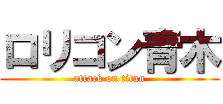 ロリコン青木 (attack on titan)