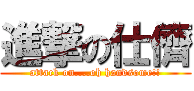 進撃の仕儕 (attack on....oh handsome!!)