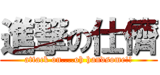 進撃の仕儕 (attack on....oh handsome!!)