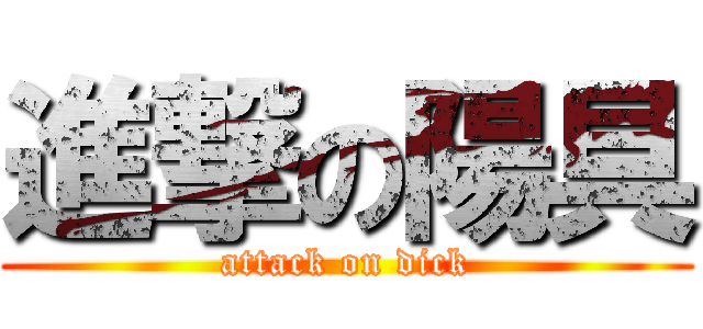 進撃の陽具 (attack on dick)