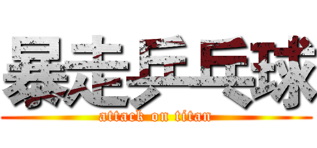 暴走乒乓球 (attack on titan)