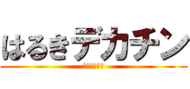 はるきデカチン (ぶらんぶらん)