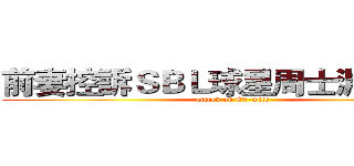 前妻控訴ＳＢＬ球星周士淵荒唐史 (attack on Ex-wife)