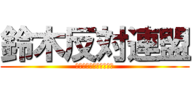 鈴木反対連盟 (すずきはんたいれんめい)
