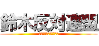 鈴木反対連盟 (すずきはんたいれんめい)