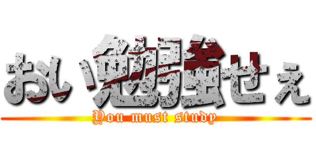 おい勉強せぇ (You must study)