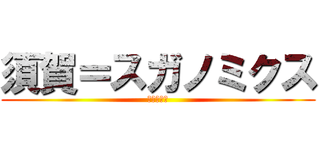 須賀＝スガノミクス (今でしょ！)