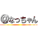＠なっちゃん ()