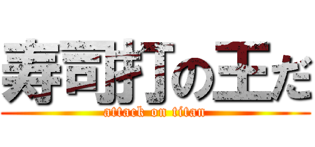 寿司打の王だ (attack on titan)
