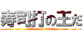 寿司打の王だ (attack on titan)