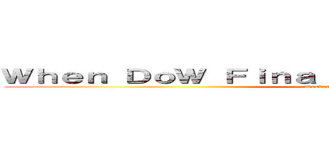 Ｗｈｅｎ ＤｏＷ Ｆｉｎａｌｌｙ Ｇｏｔ Ａｎｉｍａｔｅｄ (Declaration of War)