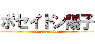 ポセイドン陽子 (attack on titan)