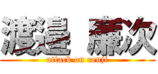 渡邉 廉次 (attack on renji)