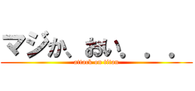 マジか、おい．．． (attack on titan)
