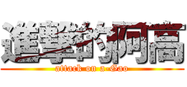 進撃的阿高 (attack on a-Gao)
