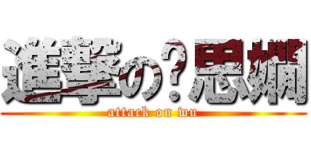 進撃の吳思嫺 (attack on wu)