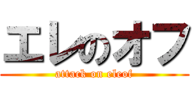 エレのオフ (attack on eleof)