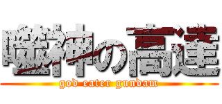 噬神の高達 (god eater gundam)