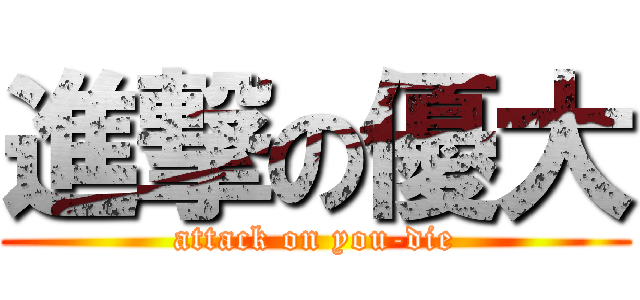 進撃の優大 (attack on you-die)