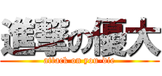 進撃の優大 (attack on you-die)