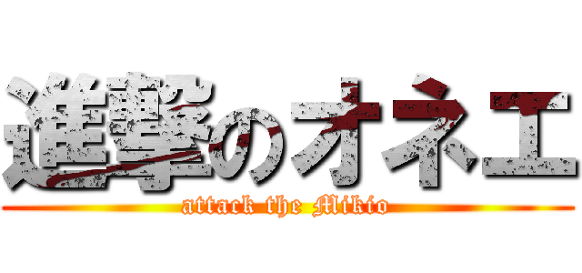 進撃のオネエ (attack the Mikio)