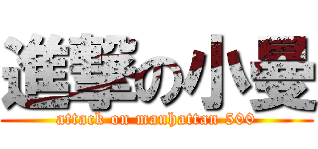 進撃の小曼 (attack on manhattan 500)