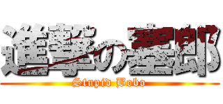 進撃の塞郎 (Stupid Bobo)