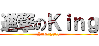 進撃のＫｉｎｇ (Impressed)