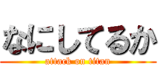 なにしてるか (attack on titan)