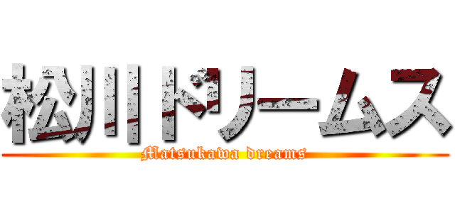 松川ドリームス (Matsukawa dreams)