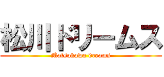 松川ドリームス (Matsukawa dreams)