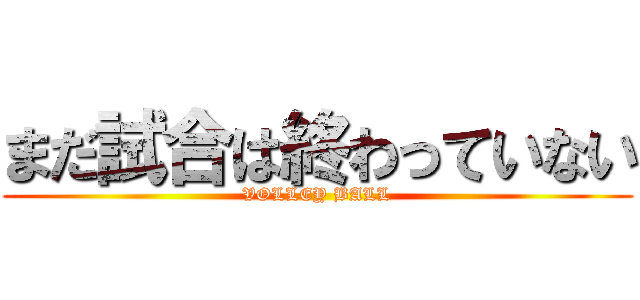 まだ試合は終わっていない (VOLLEY BALL)