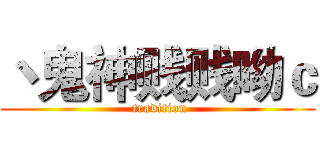 丶鬼神贱贱呦ｃ ( tradition)