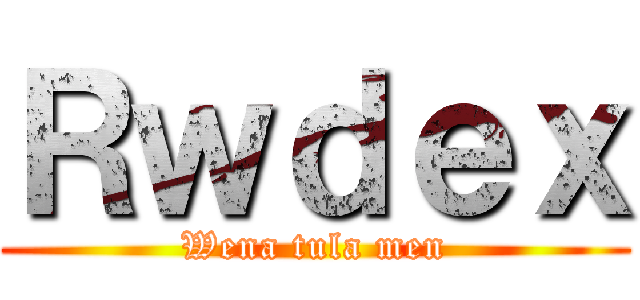 Ｒｗｄｅｘ (Wena tula men)