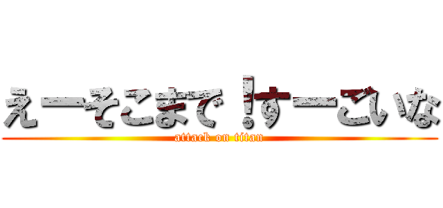 えーそこまで！すーごいな (attack on titan)
