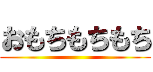 おもちもちもち ()