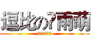 逗比の庒雨萌 (23333)